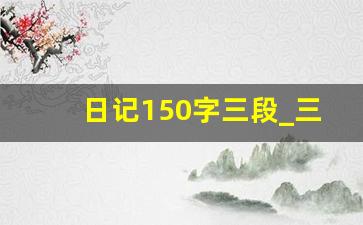 日记150字三段_三年级上册语文日记150字