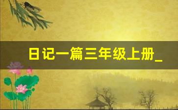 日记一篇三年级上册_三年级上册日记10篇