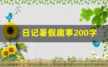 日记暑假趣事200字左右_周记200字暑假趣事小学生