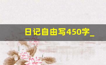 日记自由写450字_每日日记450字