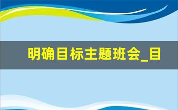 明确目标主题班会_目标的主题班会