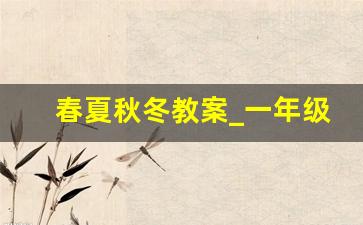 春夏秋冬教案_一年级下春夏秋冬课文内容