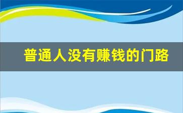 普通人没有赚钱的门路_未来普通人的出路在哪里