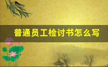 普通员工检讨书怎么写_员工30字检讨书简单