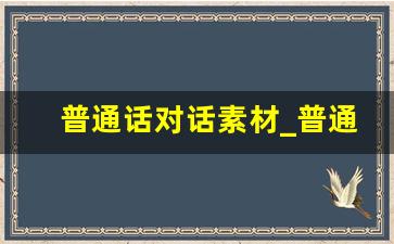 普通话对话素材_普通话命题素材