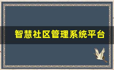 智慧社区管理系统平台_物业管理软件哪个好用