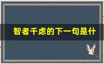 智者千虑的下一句是什么_智者和千虑的辩证关系