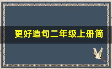 更好造句二年级上册简单_更好造句二年级大全