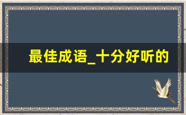 最佳成语_十分好听的成语