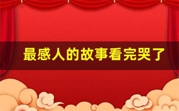 最感人的故事看完哭了