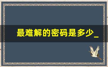 最难解的密码是多少_数字密码解析大全