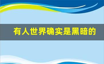 有人世界确实是黑暗的_感觉全世界都是黑暗的