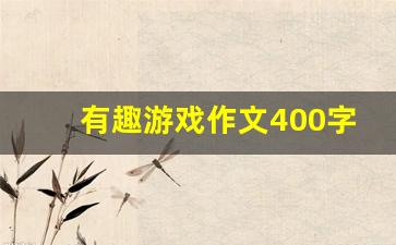 有趣游戏作文400字_游戏作文600字