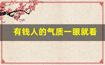 有钱人的气质一眼就看出_富二代身上都有一种气质