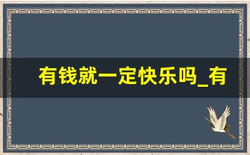 有钱就一定快乐吗_有钱人的生活是什么样的