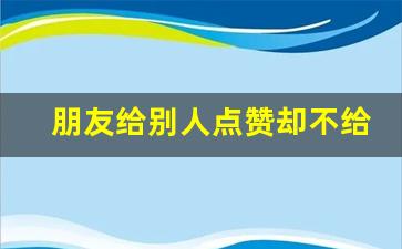 朋友给别人点赞却不给自己点