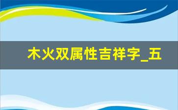 木火双属性吉祥字_五行既补火又补木的是什么字