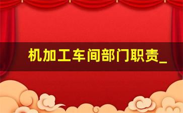 机加工车间部门职责_加工车间工作流程及岗位职责