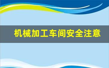 机械加工车间安全注意事项_机械安全十大原则