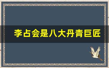 李占会是八大丹青巨匠吗_李占会的书法值钱吗