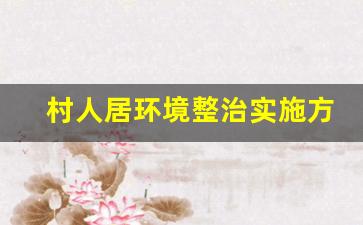 村人居环境整治实施方案_农村人居环境整治发言稿