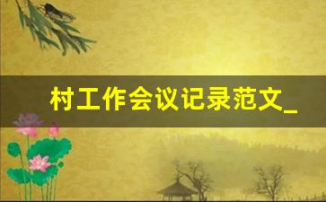 村工作会议记录范文_村里开会会议记录怎么写