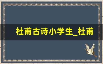 杜甫古诗小学生_杜甫写过的七言诗句