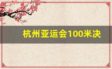 杭州亚运会100米决赛_亚运会100米决赛成绩