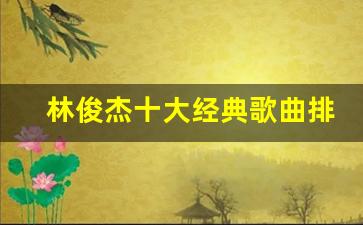 林俊杰十大经典歌曲排行榜_林俊杰歌名大全列表