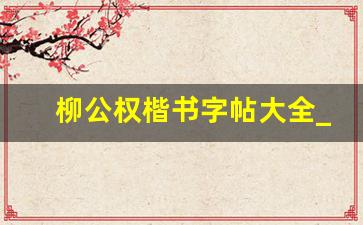 柳公权楷书字帖大全_毛笔字三字经字帖楷书全文