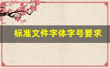 标准文件字体字号要求_公文的一二三四级标题序号