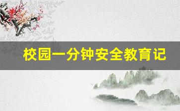 校园一分钟安全教育记录_校园安全一分钟教育内容