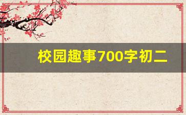 校园趣事700字初二_校园趣事作文800字初中