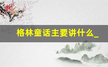 格林童话主要讲什么_格林童话主要讲了什么20字