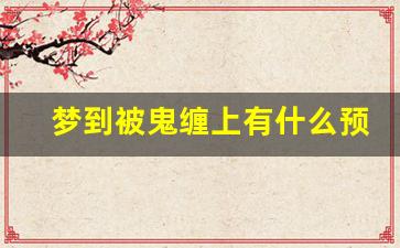 梦到被鬼缠上有什么预兆_梦见被鬼缠着给鬼钱才走