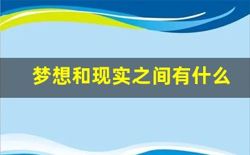 梦想和现实之间有什么关系_梦想可以成为现实吗