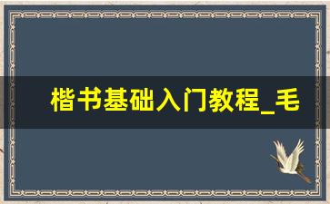 楷书基础入门教程_毛笔字入门36个基本笔画