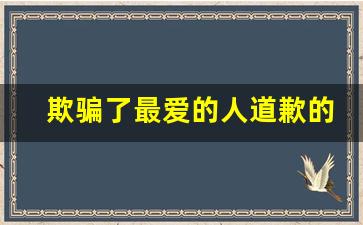 欺骗了最爱的人道歉的文章