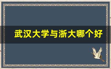 武汉大学与浙大哪个好_中国前十名校大学是哪十校大学