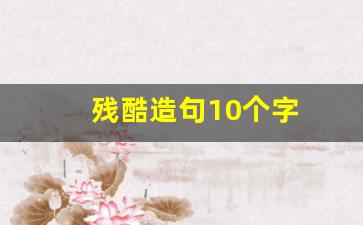 残酷造句10个字