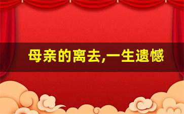 母亲的离去,一生遗憾_各个年龄段失去母亲感受