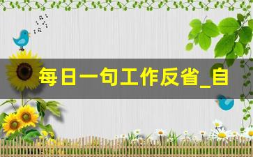 每日一句工作反省_自我反省的感悟50句