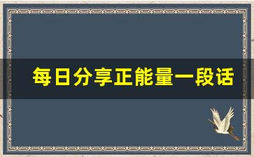 每日分享正能量一段话_一天一句正能量简短