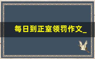 每日到正室领罚作文_去书房挨罚作文古代