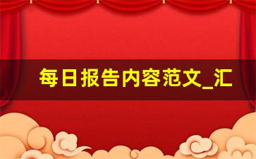 每日报告内容范文_汇报一天的工作情况