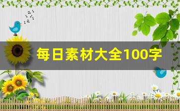 每日素材大全100字_积累素材摘抄大全100字