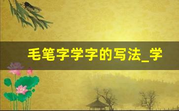 毛笔字学字的写法_学字书法作品欣赏