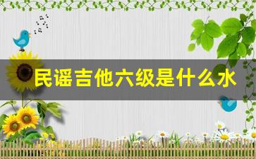 民谣吉他六级是什么水平_吉他学到几级算不错了