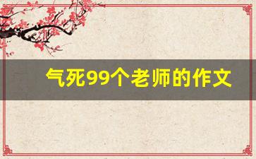 气死99个老师的作文_气死99个老师的作文400字