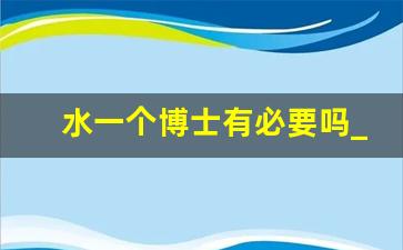 水一个博士有必要吗_国内最好考的在职博士